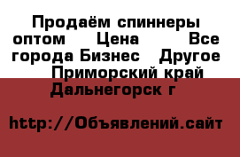 Продаём спиннеры оптом.  › Цена ­ 40 - Все города Бизнес » Другое   . Приморский край,Дальнегорск г.